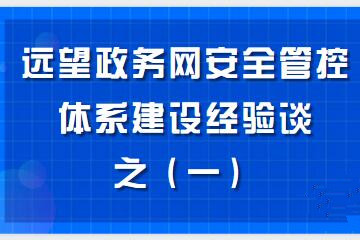 構建“資產(chǎn)清晰、邊界完整、數據可控、風(fēng)險亮化、處置高效”的政務(wù)網(wǎng)安全管控體系